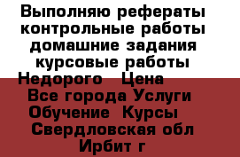 Выполняю рефераты, контрольные работы, домашние задания, курсовые работы. Недорого › Цена ­ 500 - Все города Услуги » Обучение. Курсы   . Свердловская обл.,Ирбит г.